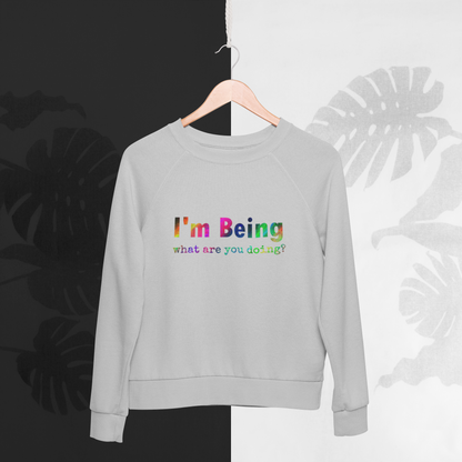 Grey Organic cotton recycled polyester sweatshirt with rainbow print slogan to the front saying I'm being what are you doing? 